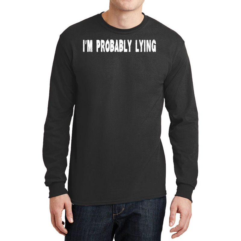 Im Probably Lying Liar Cheater Deceiver Sarcastic T Long Sleeve Shirts by StaceyKerry | Artistshot