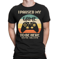 I Paused My Game To Be Here You're Welcome Retro Gamer Gifts T-shirt | Artistshot