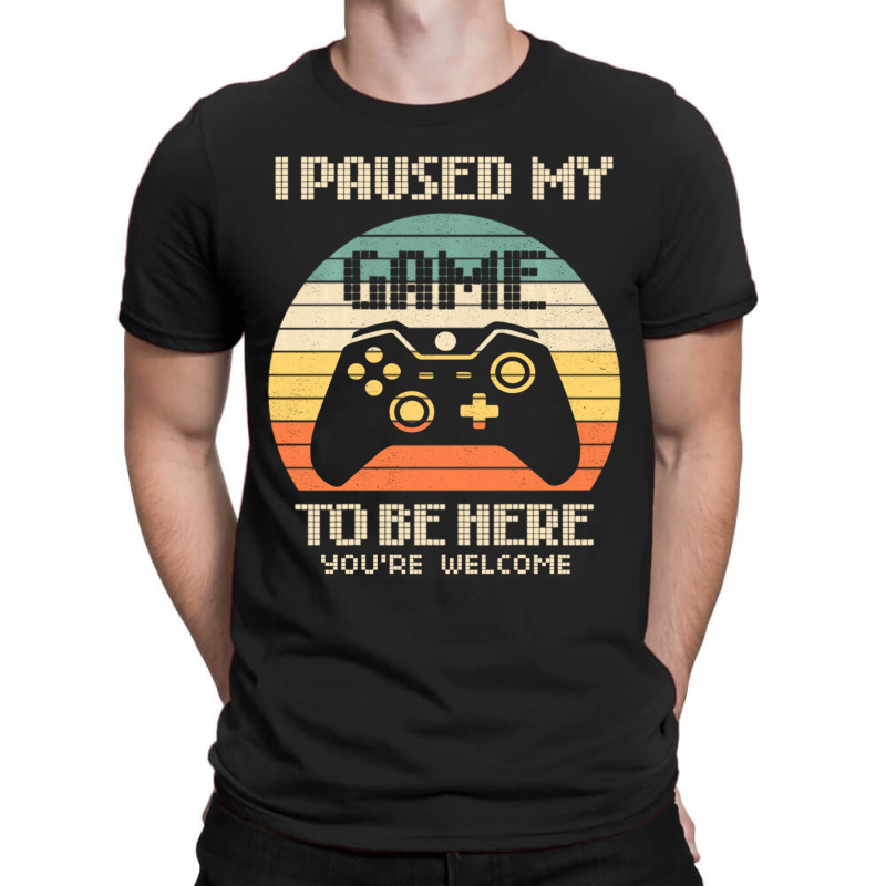 I Paused My Game To Be Here You're Welcome Retro Gamer Gifts T-shirt | Artistshot