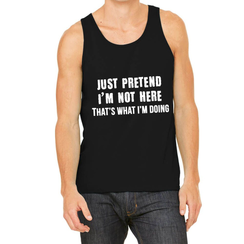 Just Pretend I'm Not Here That's What I'm Doing Tank Top | Artistshot