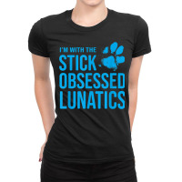 I'm With The Stick Obsessed Lunatics   Funny Dog Lover T Shirt Ladies Fitted T-shirt | Artistshot