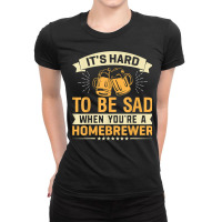 It's Hard To Be Sad When You're A Homebrewer T Shirt Ladies Fitted T-shirt | Artistshot