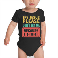 Try Jesus Please Don't Try Me Because I Fight Sarcastic Gift Baby Bodysuit | Artistshot