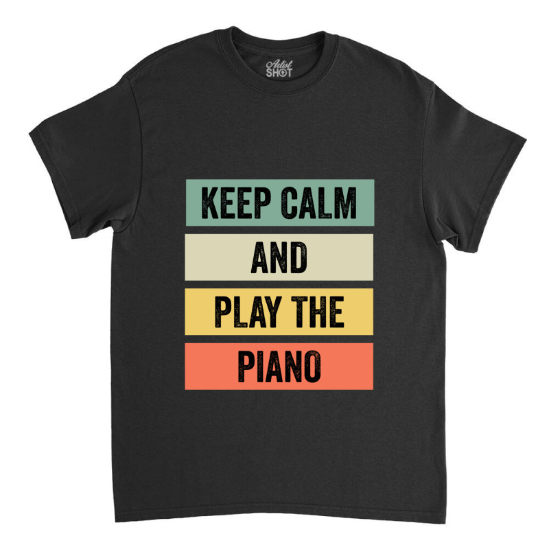 Keep Calm And Play The Piano Classic T-shirt | Artistshot