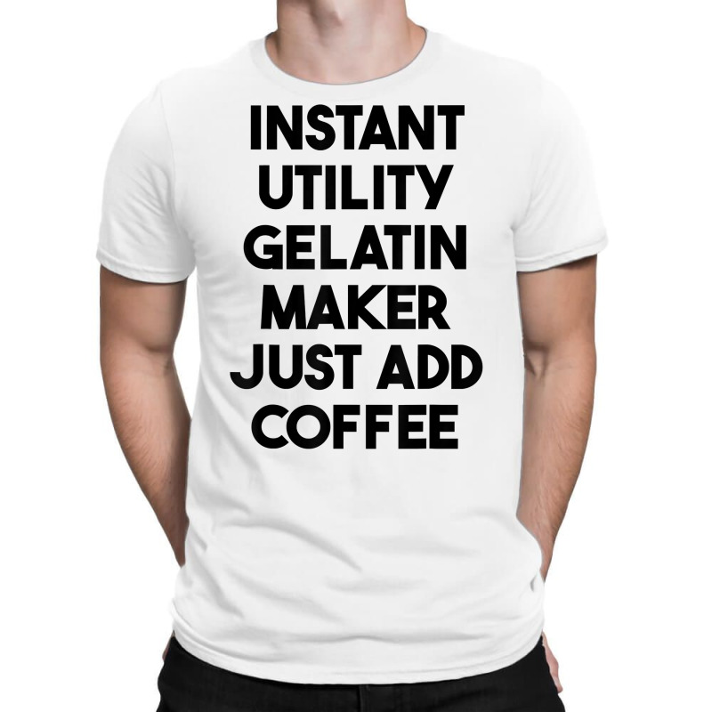 Instant Utility Gelatin Maker Just Add Coffee T Shirt T-shirt | Artistshot