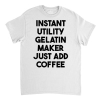 Instant Utility Gelatin Maker Just Add Coffee T Shirt Classic T-shirt | Artistshot