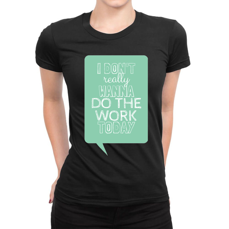 I Don_t Really Wanna Do The Work Today Ladies Fitted T-Shirt by cm-arts | Artistshot