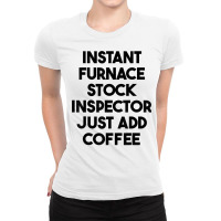 Instant Furnace Stock Inspector Just Add Coffee T Shirt Ladies Fitted T-shirt | Artistshot