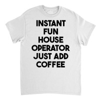 Instant Fun House Operator Just Add Coffee T Shirt Classic T-shirt | Artistshot