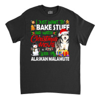 I Just Want To Bake Stuff & Christmas Movie Alaskan Malamute T Shirt Classic T-shirt | Artistshot