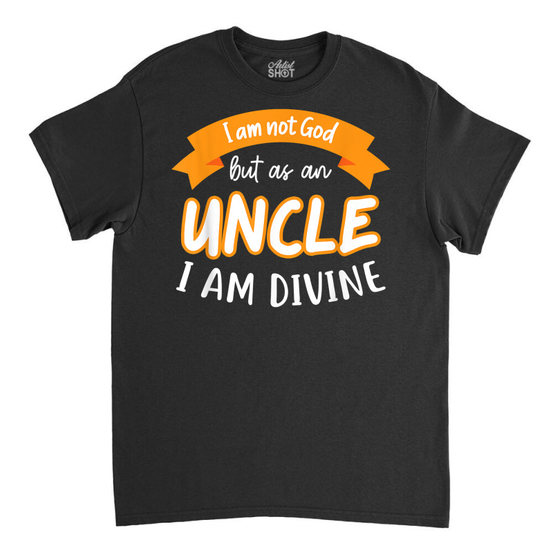 Mens I Am Not God But As A Uncle I Am Divine Niece Uncle T Shirt Classic T-shirt by cm-arts | Artistshot