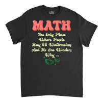 Math And Watermelons Mathematics Calculation Numbers T Shirt Classic T-shirt | Artistshot