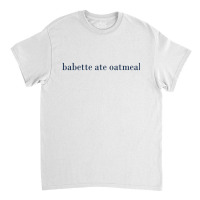 Babette Ate Oatmeal Classic T-shirt | Artistshot