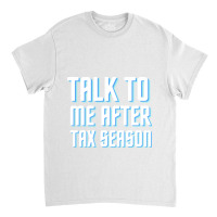 Talk To Me After Tax Season Classic T-shirt | Artistshot