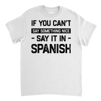 If You Can't Say Nice Say It In Spanish Funny Panamanian T Shirt Classic T-shirt | Artistshot