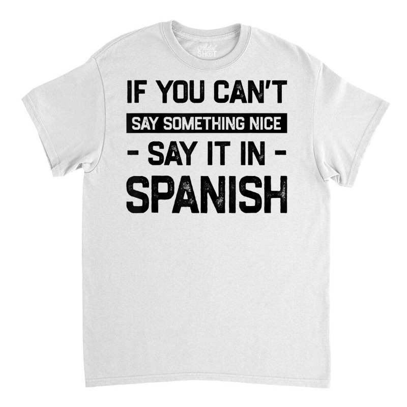 If You Can't Say Nice Say It In Spanish Funny Panamanian T Shirt Classic T-shirt by cm-arts | Artistshot