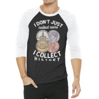 I Don't Just Collect Coins I Collect History Numismatist T Shirt 3/4 Sleeve Shirt | Artistshot