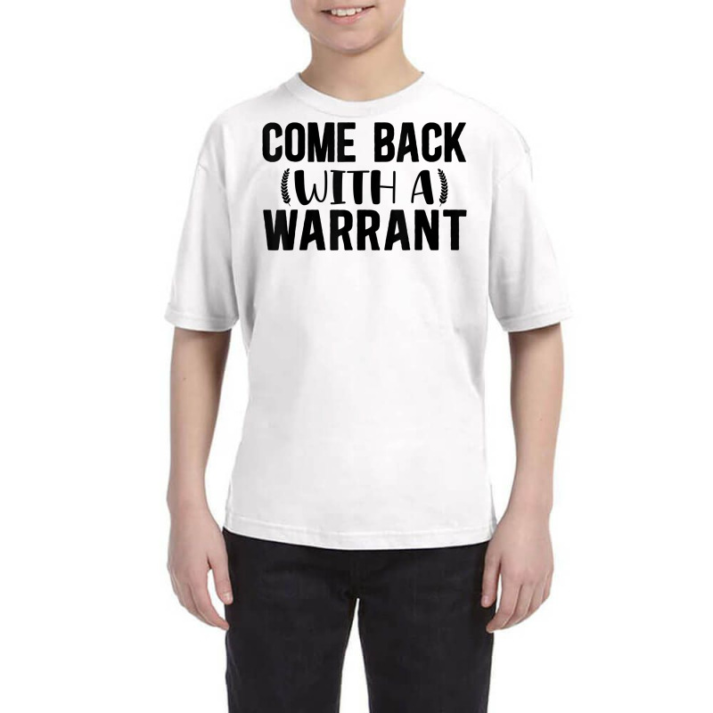 Mens Come Back With A Warrant, Joke, Funny, Sarcastic T Shirt Youth Tee by cm-arts | Artistshot