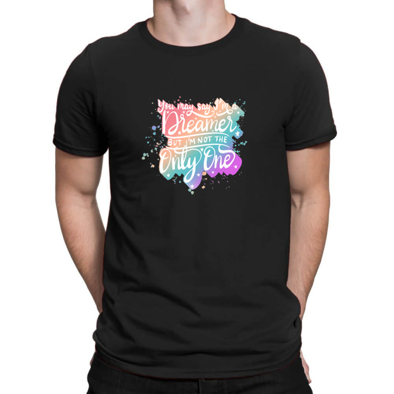 You May Say I'm A Dreamer T-shirt | Artistshot