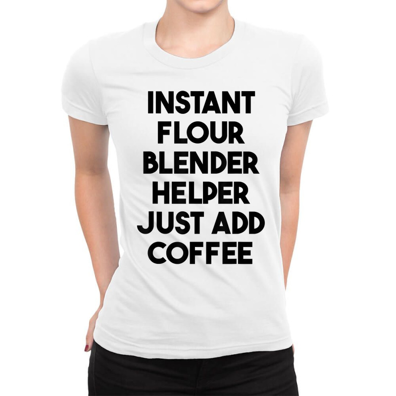 Instant Flour Blender Helper Just Add Coffee T Shirt Ladies Fitted T-Shirt by cm-arts | Artistshot