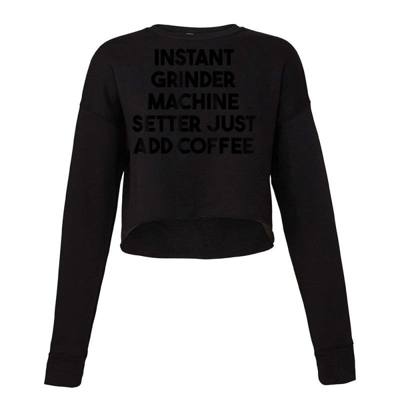 Instant Grinder Machine Setter Just Add Coffee T Shirt Cropped Sweater by cluniepfa | Artistshot