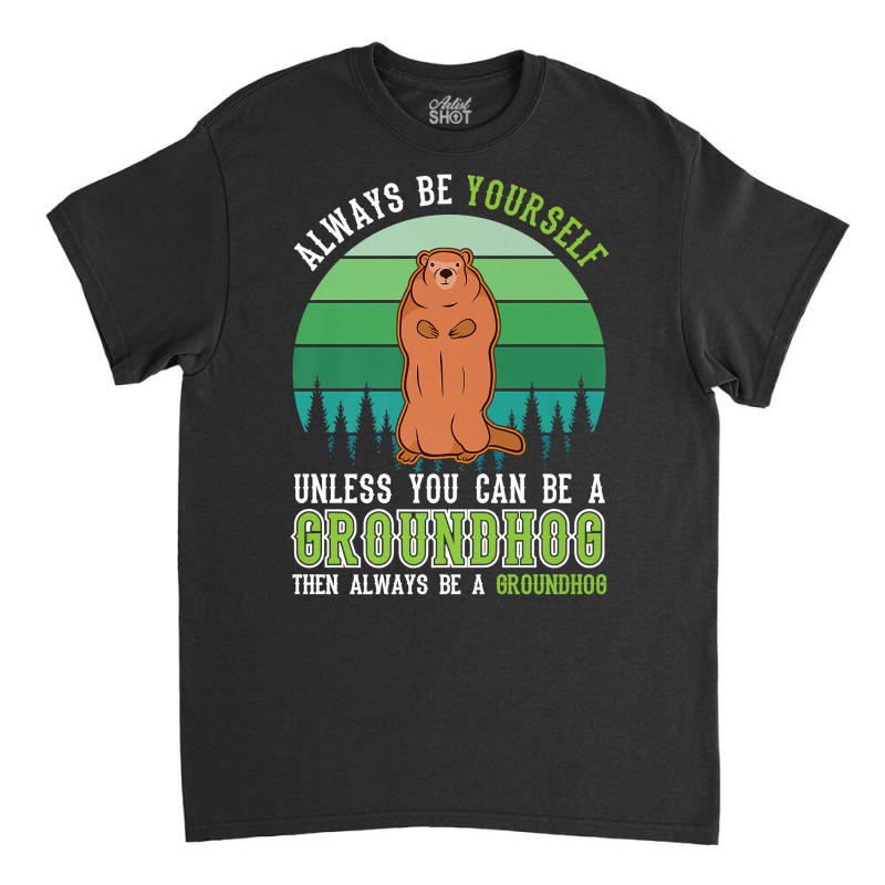 Always Be Yourself Groundhog Day Woodchuck Marmot Premium T Shirt Classic T-shirt by cm-arts | Artistshot