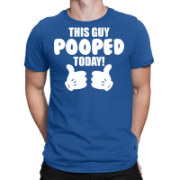 This Guy Pooped Today! T-shirt | Artistshot