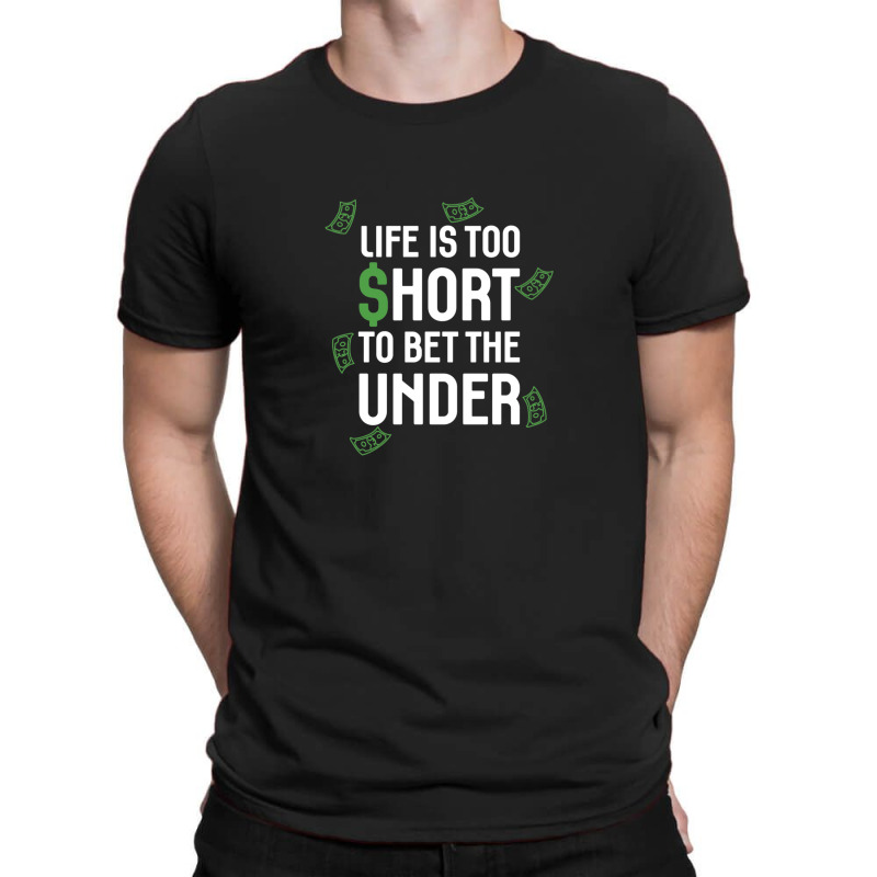 Life Is Too Short To Bet The Under T-shirt | Artistshot