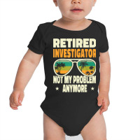 Retired Men Retired Investigator Not My Problem Anymore Baby Bodysuit | Artistshot