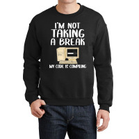 I'm Not Taking A Break My Code Is Compiling Coder Programmer Crewneck Sweatshirt | Artistshot