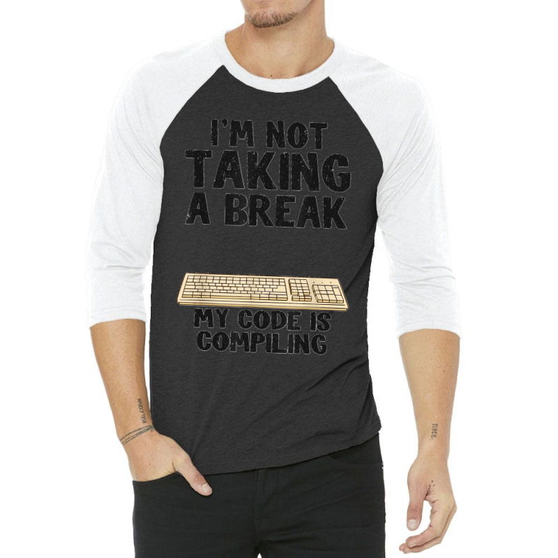 I'm Not Taking A Break My Code Is Compiling Coder Programmer 3/4 Sleeve Shirt | Artistshot