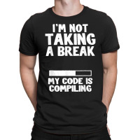 I'm Not Taking A Break My Code Is Compiling Coder Programmer T-shirt | Artistshot