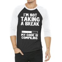 I'm Not Taking A Break My Code Is Compiling Coder Programmer 3/4 Sleeve Shirt | Artistshot