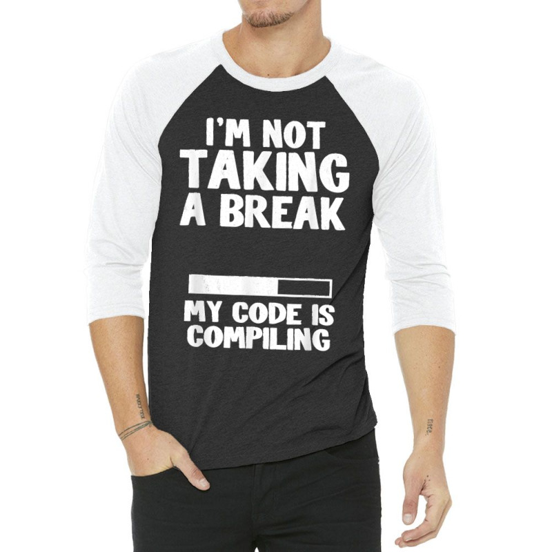 I'm Not Taking A Break My Code Is Compiling Coder Programmer 3/4 Sleeve Shirt | Artistshot