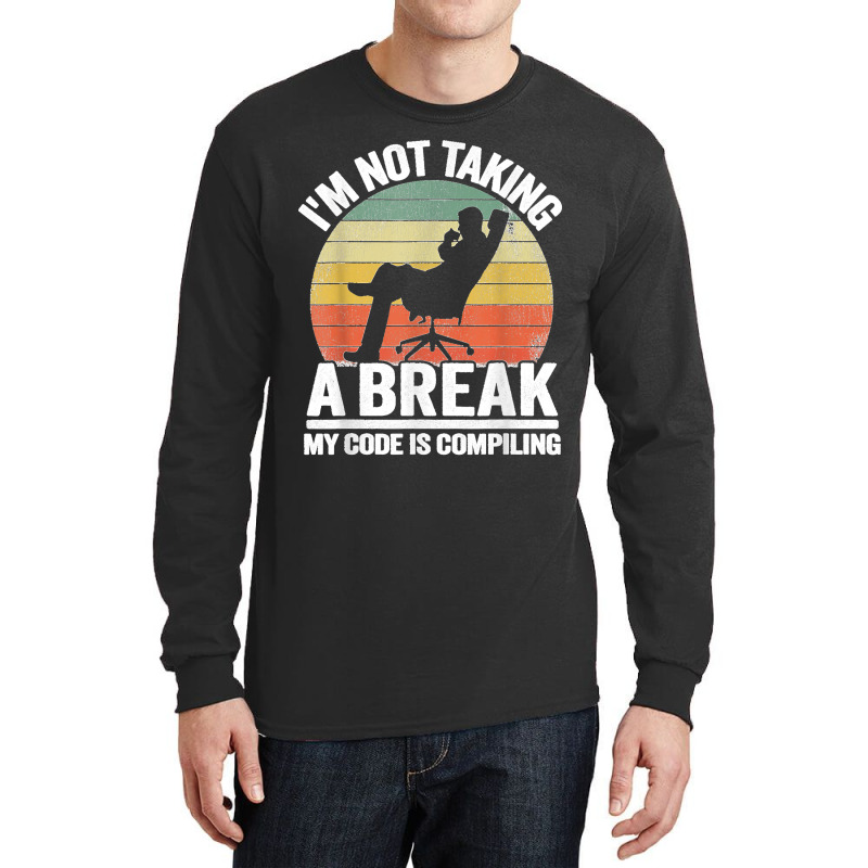 I'm Not Taking A Break My Code Is Compiling Coder Programmer Long Sleeve Shirts | Artistshot