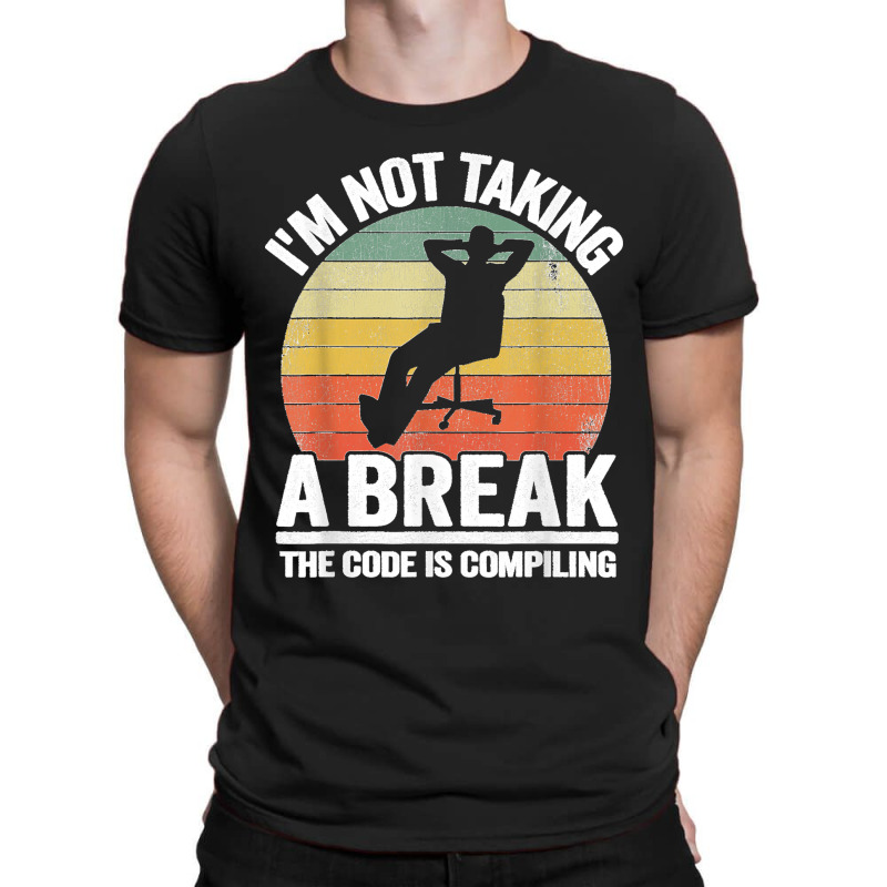 I'm Not Taking A Break Th Code Is Compiling Programmer T-shirt | Artistshot