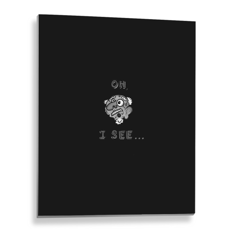 Oh I See... Metal Print Vertical | Artistshot