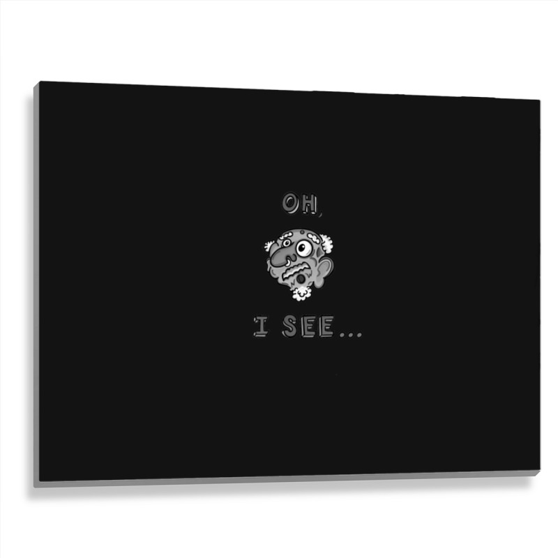 Oh I See... Metal Print Horizontal | Artistshot