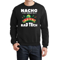 Nacho Average Rad Tech Radiologist Rad Tech T Shirt Crewneck Sweatshirt | Artistshot