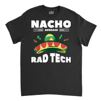 Nacho Average Rad Tech Radiologist Rad Tech T Shirt Classic T-shirt | Artistshot