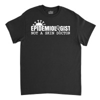 Epidemiologist Not A Skin Doctor Epidemiology Virology Quote T Shirt Classic T-shirt | Artistshot