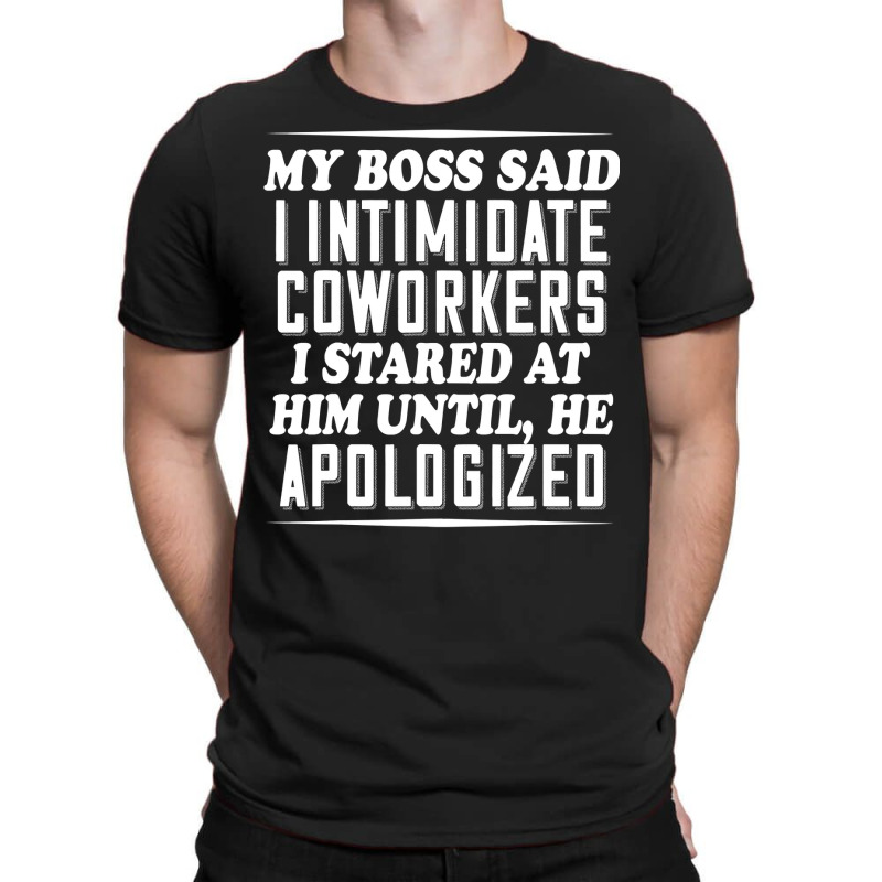 My Boss Said I Intimidate Coworkers I Stared At Him Until He T-Shirt by thutrinh | Artistshot