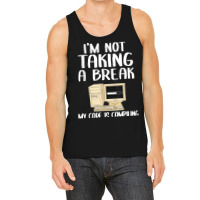 I'm Not Taking A Break My Code Is Compiling Coder Programmer Tank Top | Artistshot