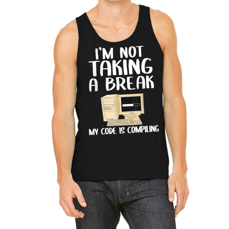 I'm Not Taking A Break My Code Is Compiling Coder Programmer Tank Top | Artistshot