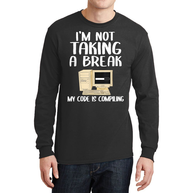 I'm Not Taking A Break My Code Is Compiling Coder Programmer Long Sleeve Shirts | Artistshot