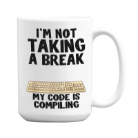 I'm Not Taking A Break My Code Is Compiling Coder Programmer 15 Oz Coffee Mug | Artistshot