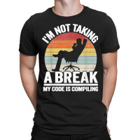 I'm Not Taking A Break My Code Is Compiling Coder Programmer T-shirt | Artistshot