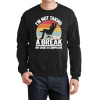 I'm Not Taking A Break My Code Is Compiling Coder Programmer Crewneck Sweatshirt | Artistshot