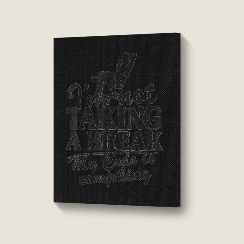 I'm Not Taking A Break My Code Is Compiling Coder Programmer Portrait Canvas Print | Artistshot