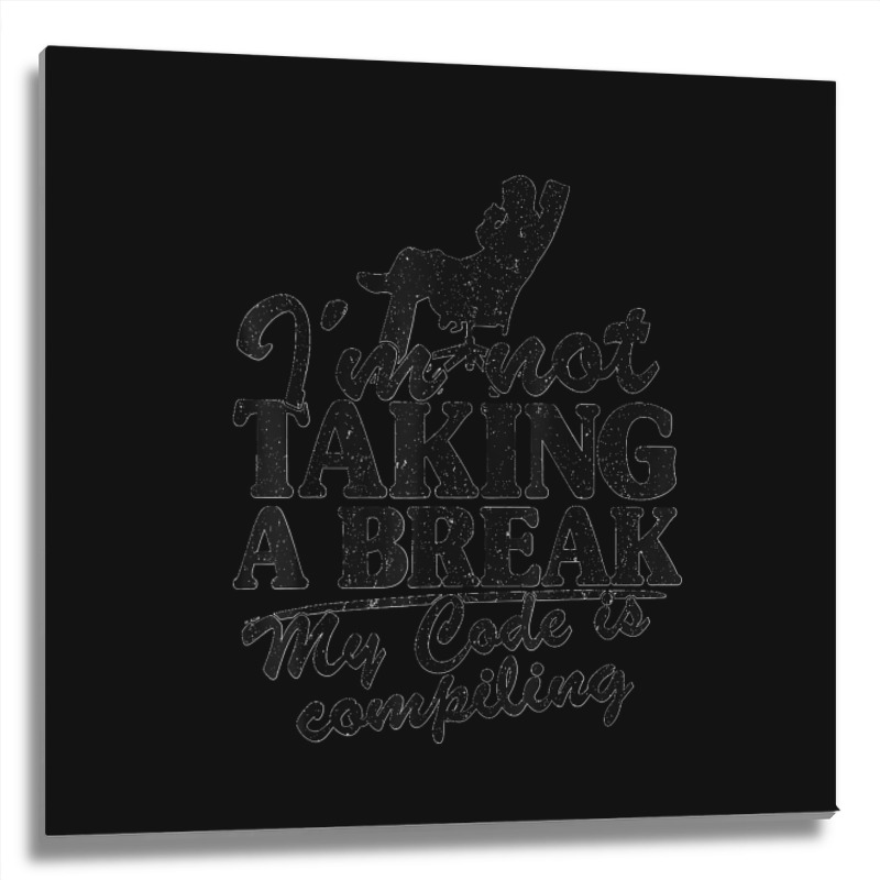 I'm Not Taking A Break My Code Is Compiling Coder Programmer Metal Print Square | Artistshot